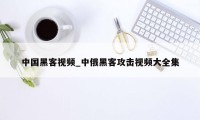 中国黑客视频_中俄黑客攻击视频大全集