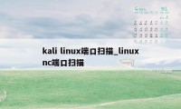 kali linux端口扫描_linuxnc端口扫描