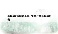 ddos攻击网站工具_免费在线ddos攻击