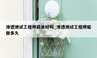 渗透测试工程师前景好吗_渗透测试工程师能做多久