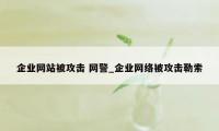 企业网站被攻击 网警_企业网络被攻击勒索