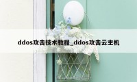ddos攻击技术教程_ddos攻击云主机