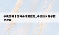 手机里哪个部件会泄露信息_手机放入箱子信息泄露