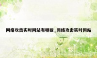 网络攻击实时网站有哪些_网络攻击实时网站