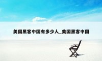 美国黑客中国有多少人_美国黑客中国