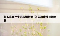怎么攻击一个游戏服务器_怎么攻击外挂服务器