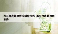 木马程序是远程控制软件吗_木马程序是远程软件