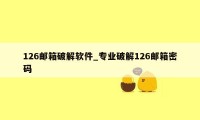 126邮箱破解软件_专业破解126邮箱密码