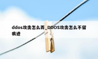 ddos攻击怎么弄_DDOS攻击怎么不留痕迹
