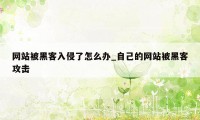 网站被黑客入侵了怎么办_自己的网站被黑客攻击
