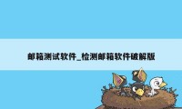 邮箱测试软件_检测邮箱软件破解版