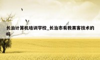 长治计算机培训学校_长治市有教黑客技术的吗
