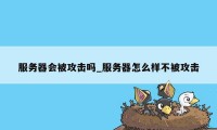 服务器会被攻击吗_服务器怎么样不被攻击