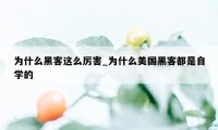 为什么黑客这么厉害_为什么美国黑客都是自学的