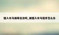 植入木马病毒犯法吗_被植入木马程序怎么办