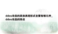 ddos攻击的具体表现形式主要有哪几种_ddos攻击的特点