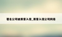 著名公司被黑客入侵_黑客入侵公司网络