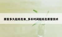 黑客多久能练出来_多长时间能练出黑客技术