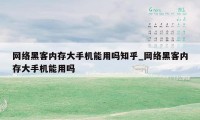 网络黑客内存大手机能用吗知乎_网络黑客内存大手机能用吗