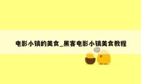 电影小镇的美食_黑客电影小镇美食教程