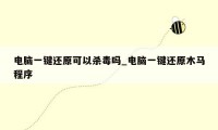 电脑一键还原可以杀毒吗_电脑一键还原木马程序