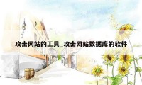 攻击网站的工具_攻击网站数据库的软件