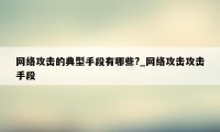网络攻击的典型手段有哪些?_网络攻击攻击手段