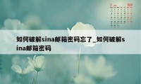 如何破解sina邮箱密码忘了_如何破解sina邮箱密码