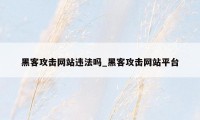 黑客攻击网站违法吗_黑客攻击网站平台