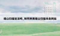 端口扫描犯法吗_如何利用端口扫描攻击网站