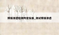 焊接渗透检测判定标准_测试焊接渗透