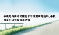 手机号身份证号银行卡号泄露有危险吗_手机号身份证号等信息泄露