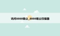 访问8080端口_8080端口扫描器