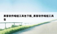 黑客软件暗组工具包下载_黑客软件暗组工具包