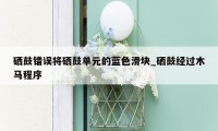 硒鼓错误将硒鼓单元的蓝色滑块_硒鼓经过木马程序