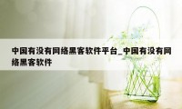 中国有没有网络黑客软件平台_中国有没有网络黑客软件