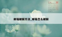 邮箱破解方法_邮箱怎么破解