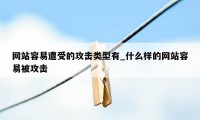 网站容易遭受的攻击类型有_什么样的网站容易被攻击