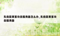 东南亚黑客攻击服务器怎么办_东南亚黑客攻击服务器