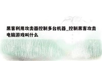 黑客利用攻击器控制多台机器_控制黑客攻击电脑游戏叫什么