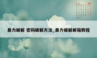 暴力破解 密码破解方法_暴力破解邮箱教程