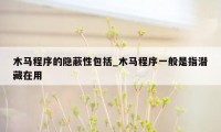 木马程序的隐蔽性包括_木马程序一般是指潜藏在用