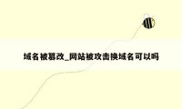 域名被篡改_网站被攻击换域名可以吗