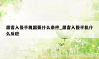 黑客入侵手机需要什么条件_黑客入侵手机什么反应