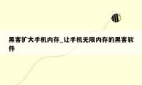 黑客扩大手机内存_让手机无限内存的黑客软件