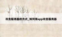 攻击服务器的方式_如何用app攻击服务器
