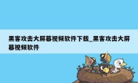 黑客攻击大屏幕视频软件下载_黑客攻击大屏幕视频软件