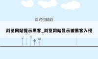 浏览网站提示黑客_浏览网站显示被黑客入侵