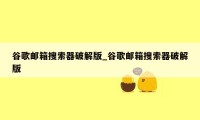 谷歌邮箱搜索器破解版_谷歌邮箱搜索器破解版