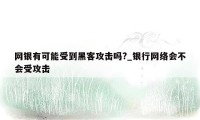 网银有可能受到黑客攻击吗?_银行网络会不会受攻击